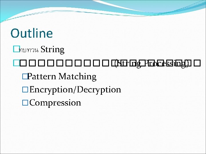 Outline �ทบทวน String ����������� (String Processing) �Pattern Matching �Encryption/Decryption �Compression 