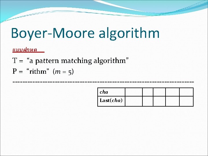 Boyer-Moore algorithm แบบฝกหด T = “a pattern matching algorithm” P = “rithm” (m =