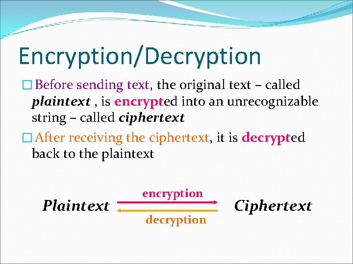 Encryption/Decryption � Before sending text, the original text – called plaintext , is encrypted