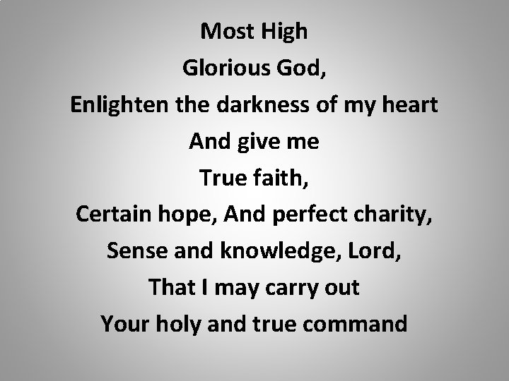 Most High Glorious God, Enlighten the darkness of my heart And give me True