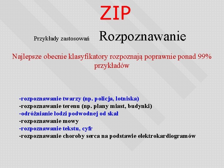 ZIP Przykłady zastosowań Rozpoznawanie Najlepsze obecnie klasyfikatory rozpoznają poprawnie ponad 99% przykładów -rozpoznawanie twarzy