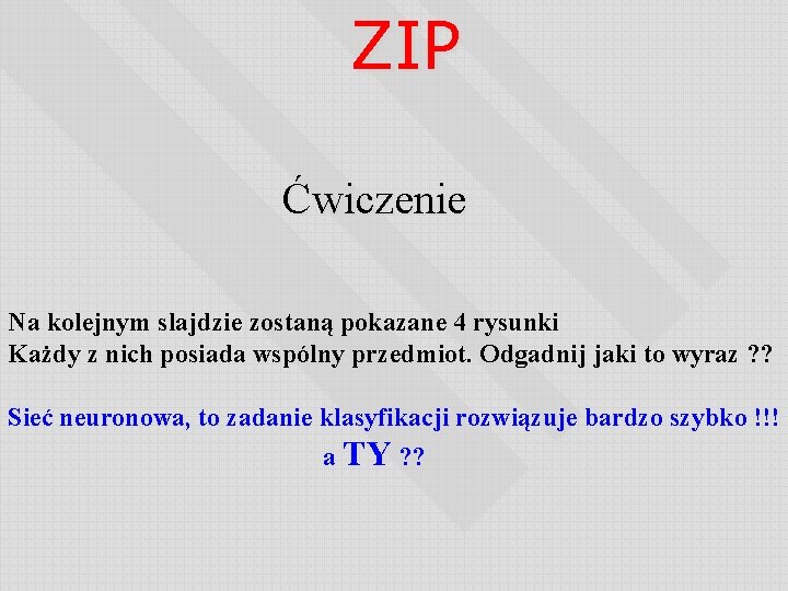 ZIP Ćwiczenie Na kolejnym slajdzie zostaną pokazane 4 rysunki Każdy z nich posiada wspólny