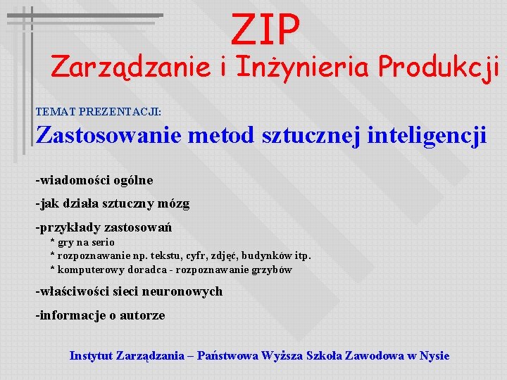 ZIP Zarządzanie i Inżynieria Produkcji TEMAT PREZENTACJI: Zastosowanie metod sztucznej inteligencji -wiadomości ogólne -jak