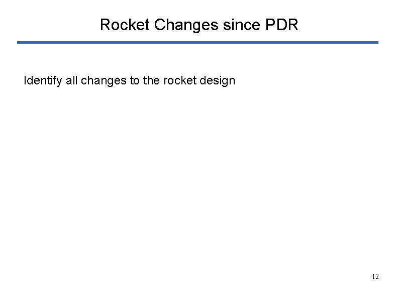 Rocket Changes since PDR Identify all changes to the rocket design 12 