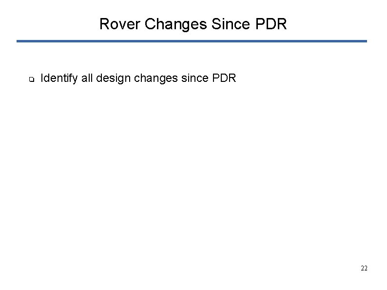 Rover Changes Since PDR ❏ Identify all design changes since PDR 22 