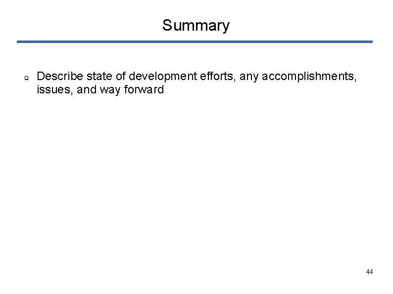 Summary ❏ Describe state of development efforts, any accomplishments, issues, and way forward 44