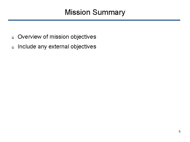 Mission Summary ❏ Overview of mission objectives ❏ Include any external objectives 6 