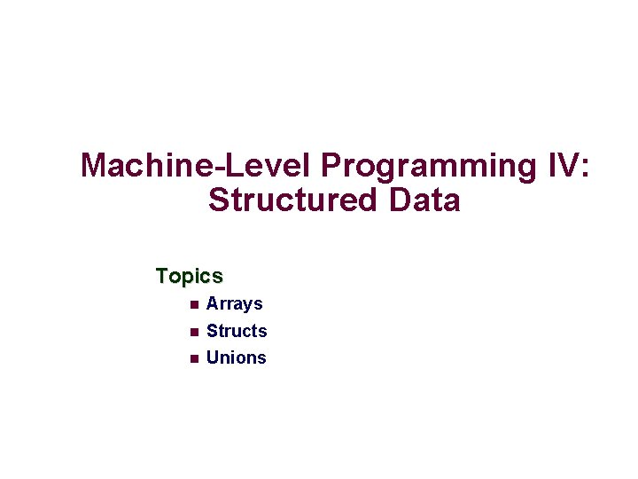 Machine-Level Programming IV: Structured Data Topics Arrays Structs Unions 