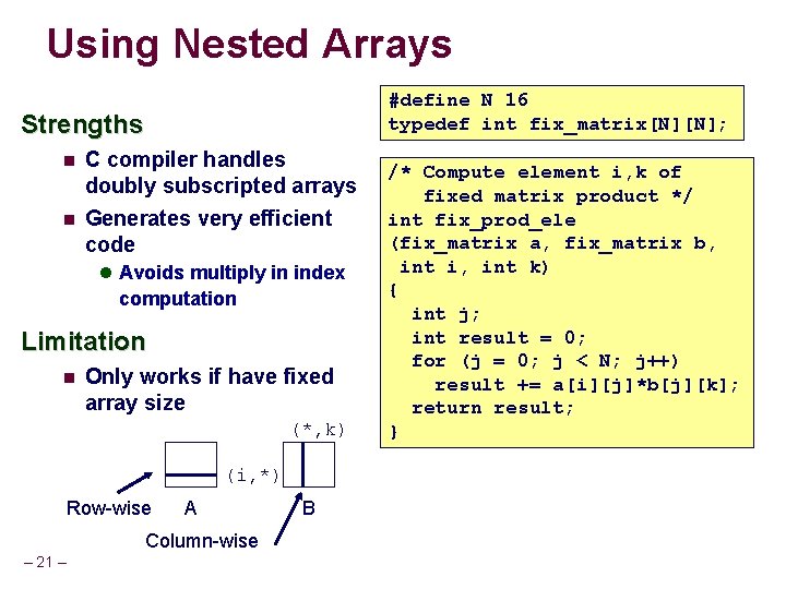 Using Nested Arrays #define N 16 typedef int fix_matrix[N][N]; Strengths C compiler handles doubly