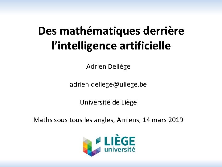 Des mathématiques derrière l’intelligence artificielle Adrien Deliège adrien. deliege@uliege. be Université de Liège Maths