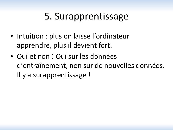 5. Surapprentissage • Intuition : plus on laisse l’ordinateur apprendre, plus il devient fort.