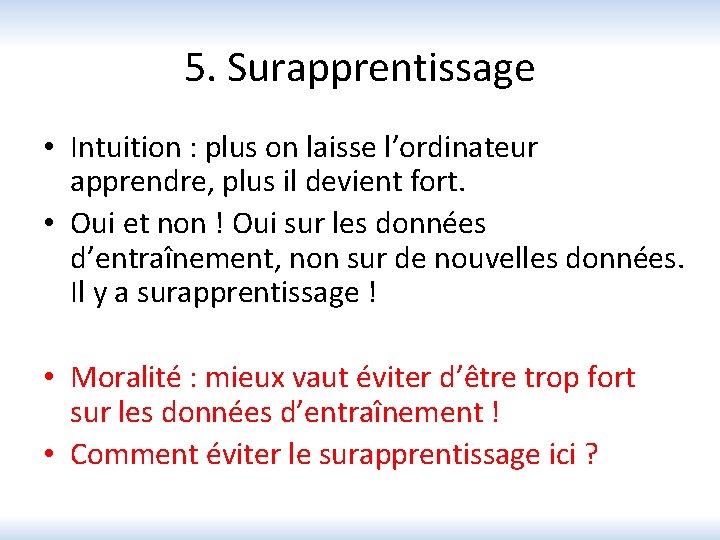 5. Surapprentissage • Intuition : plus on laisse l’ordinateur apprendre, plus il devient fort.