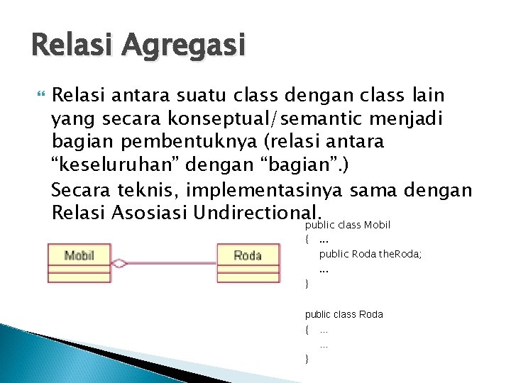 Relasi Agregasi Relasi antara suatu class dengan class lain yang secara konseptual/semantic menjadi bagian