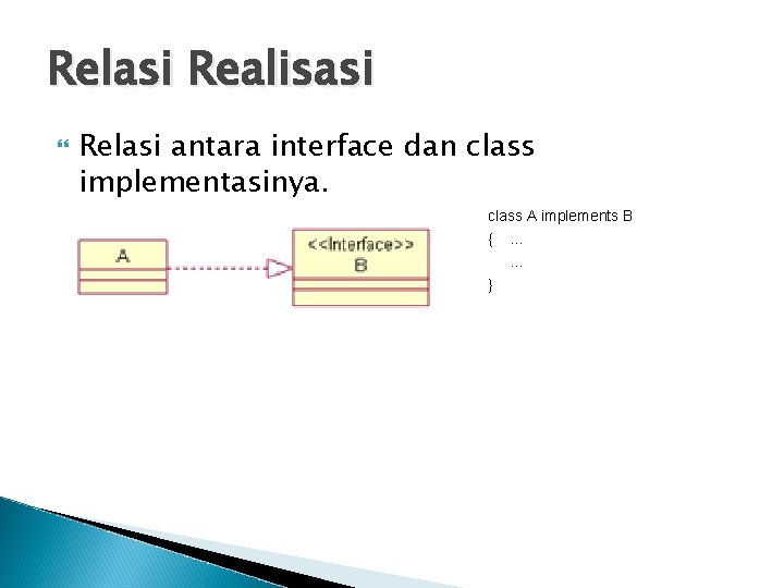 Relasi Realisasi Relasi antara interface dan class implementasinya. class A implements B {. .