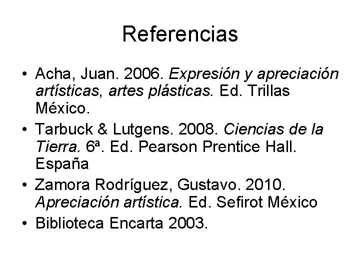 Referencias • Acha, Juan. 2006. Expresión y apreciación artísticas, artes plásticas. Ed. Trillas México.
