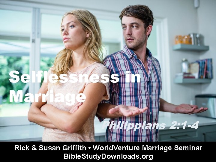 Selflessness in Marriage Philippians 2: 1 -4 Rick & Susan Griffith • World. Venture