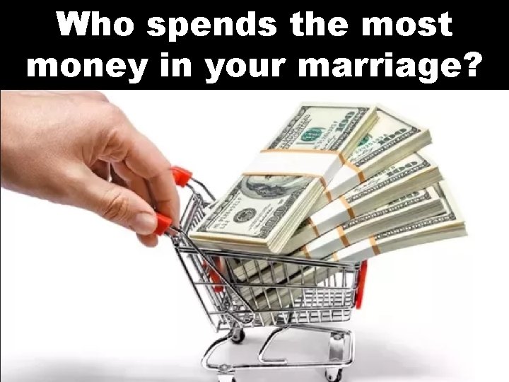 Who spends the most money in your marriage? 