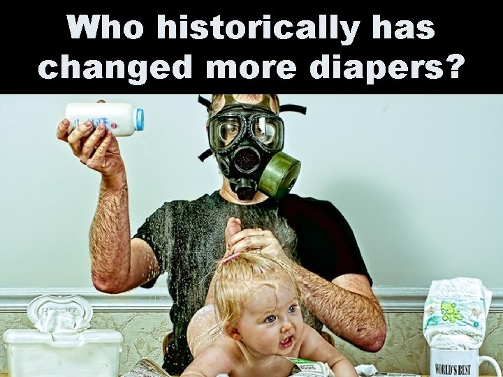 Who historically has changed more diapers? 