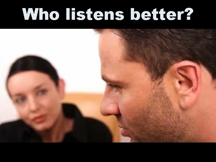 Who listens better? 