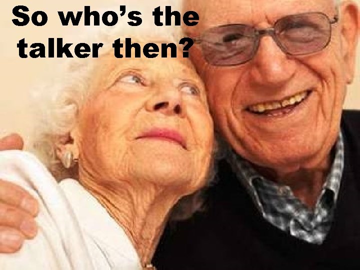 So who’s the talker then? 