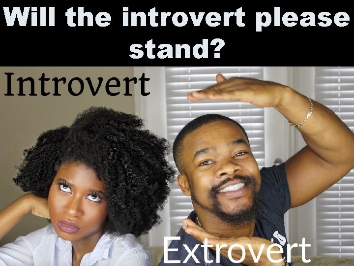 Will the introvert please stand? 
