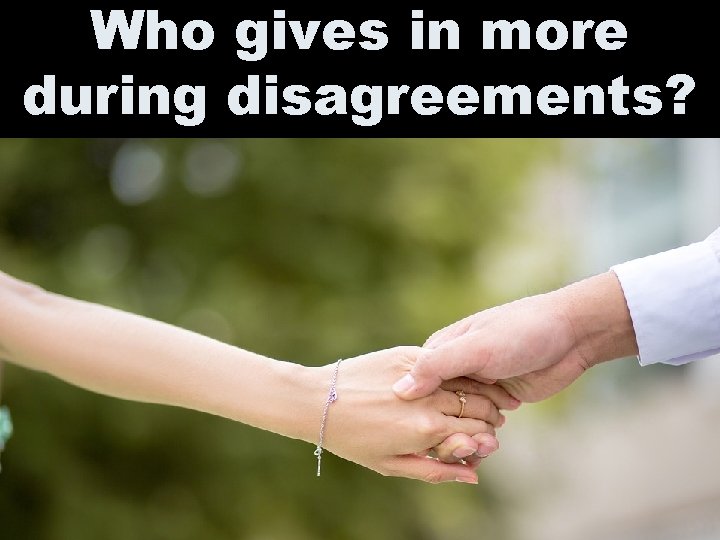 Who gives in more during disagreements? 