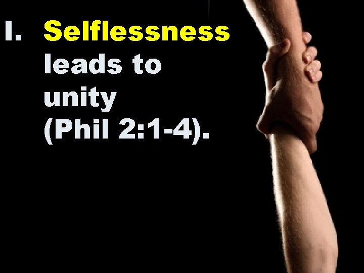 I. Selflessness leads to unity (Phil 2: 1 -4). 