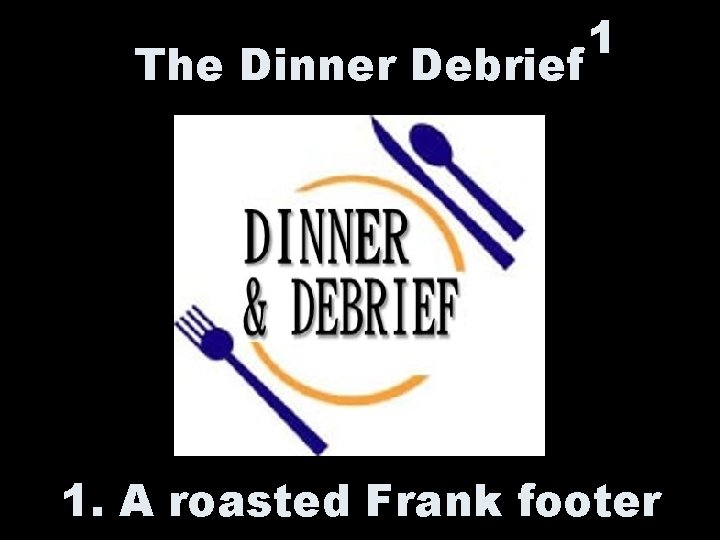 The Dinner Debrief 1 1. A roasted Frank footer 
