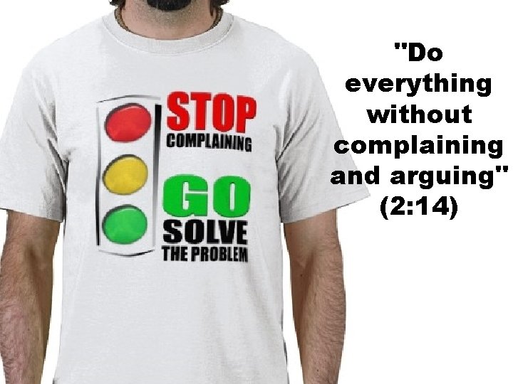 "Do everything without complaining and arguing" (2: 14) 