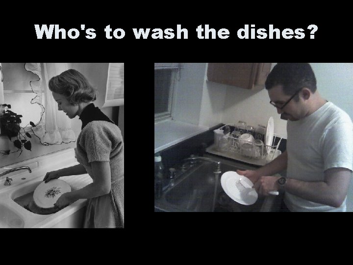 Who's to wash the dishes? 
