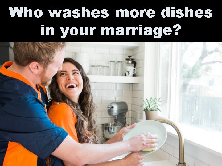 Who washes more dishes in your marriage? 