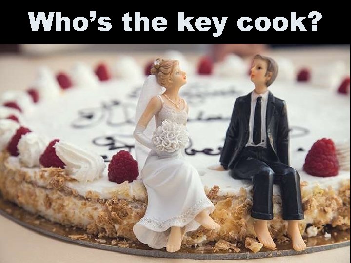 Who’s the key cook? 