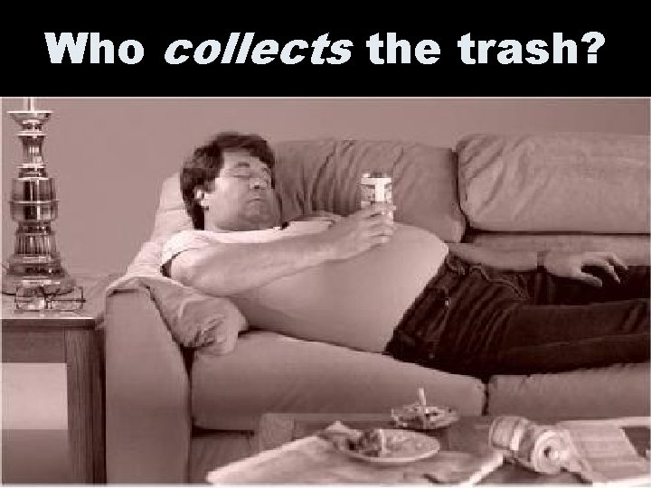 Who collects the trash? 