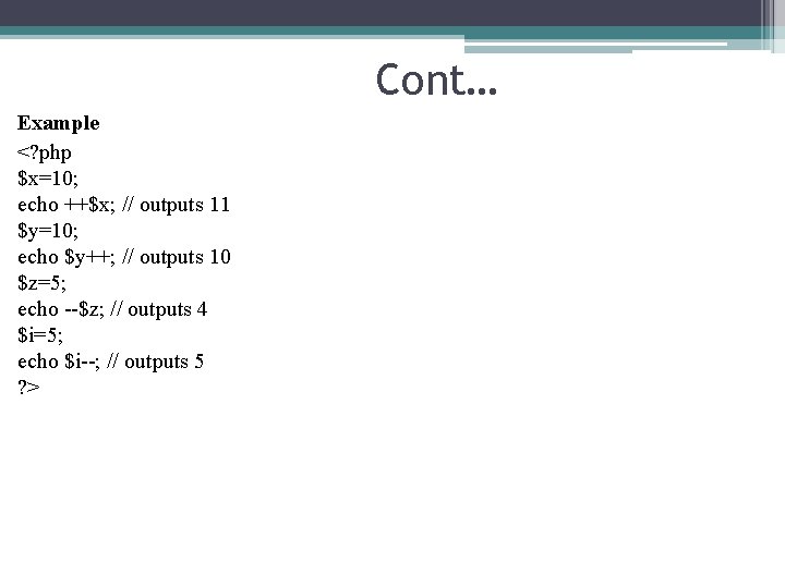 Cont… Example <? php $x=10; echo ++$x; // outputs 11 $y=10; echo $y++; //