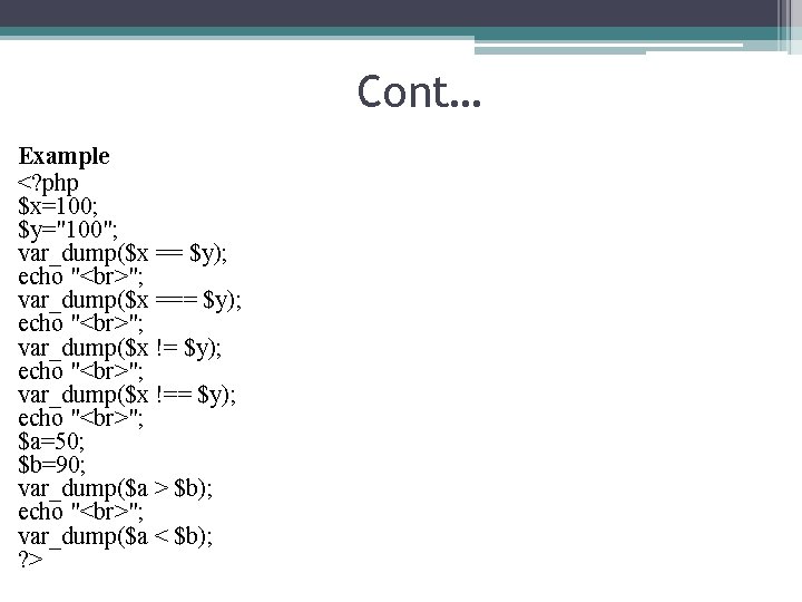 Cont… Example <? php $x=100; $y="100"; var_dump($x == $y); echo " "; var_dump($x ===