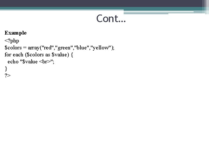 Cont… Example <? php $colors = array("red", "green", "blue", "yellow"); for each ($colors as