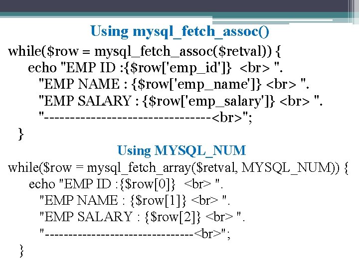 Using mysql_fetch_assoc() while($row = mysql_fetch_assoc($retval)) { echo "EMP ID : {$row['emp_id']} ". "EMP NAME