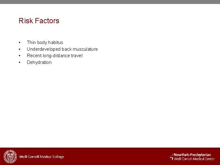 Risk Factors • • Thin body habitus Underdeveloped back musculature Recent long-distance travel Dehydration