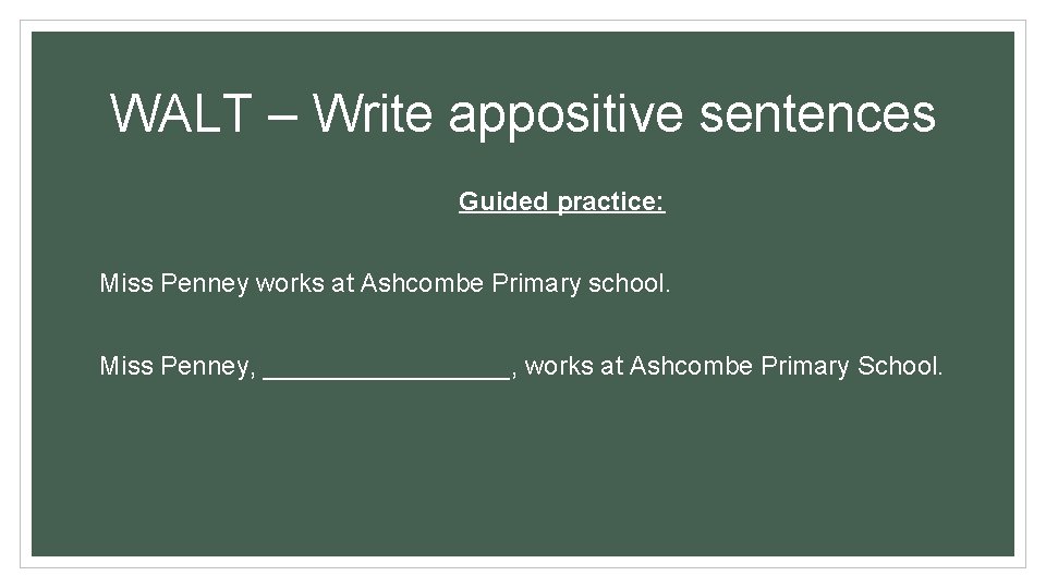 WALT – Write appositive sentences Guided practice: Miss Penney works at Ashcombe Primary school. WALT – Write appositive sentences Guided practice: Miss Penney works at Ashcombe Primary school.