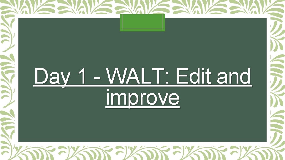 Day 1 - WALT: Edit and improve Day 1 - WALT: Edit and improve