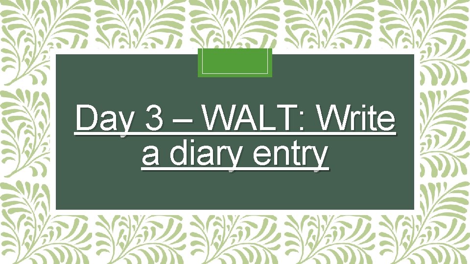 Day 3 – WALT: Write a diary entry Day 3 – WALT: Write a diary entry