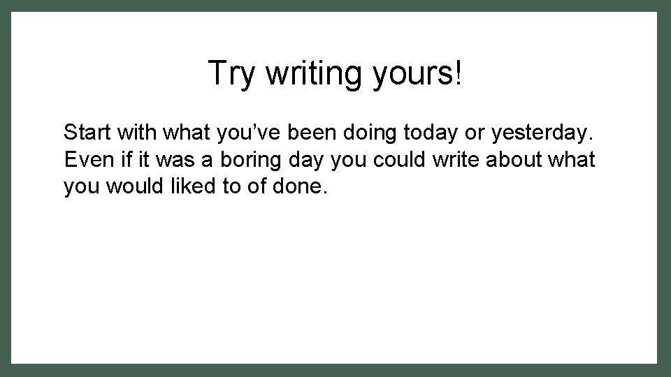Try writing yours! Start with what you’ve been doing today or yesterday. Even if Try writing yours! Start with what you’ve been doing today or yesterday. Even if