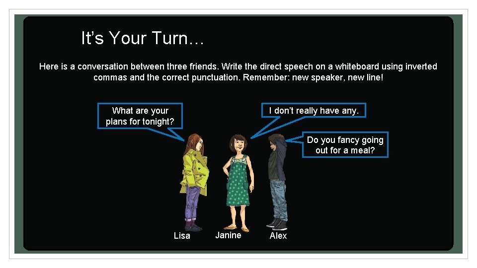 It’s Your Turn… Here is a conversation between three friends. Write the direct speech It’s Your Turn… Here is a conversation between three friends. Write the direct speech
