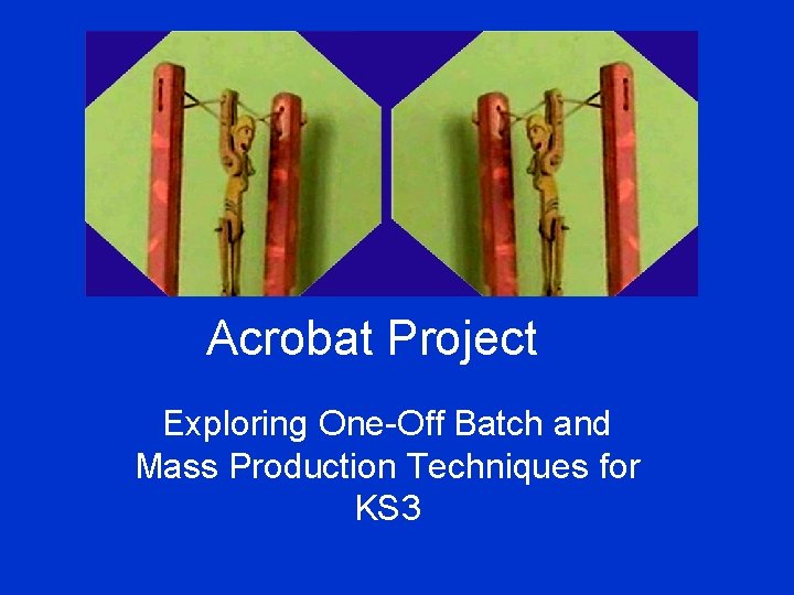 Acrobat Project Exploring One-Off Batch and Mass Production Techniques for KS 3 