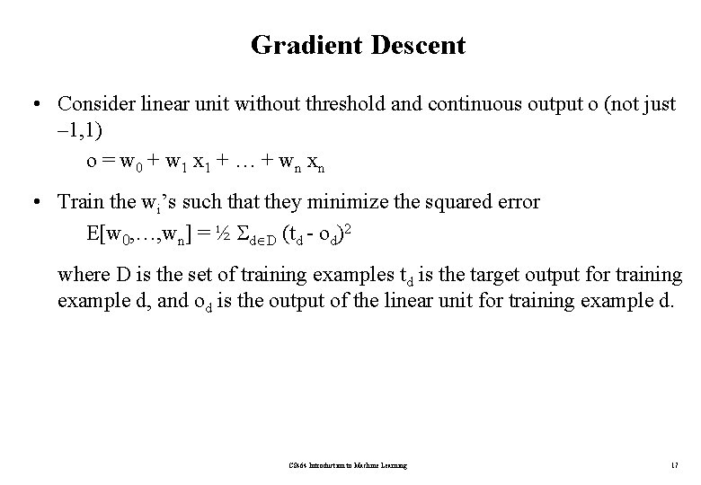 Gradient Descent • Consider linear unit without threshold and continuous output o (not just