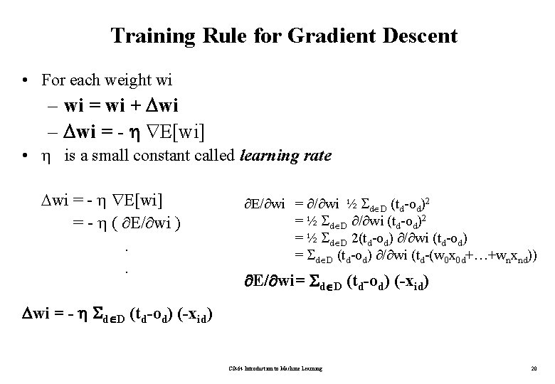 Training Rule for Gradient Descent • For each weight wi – wi = wi