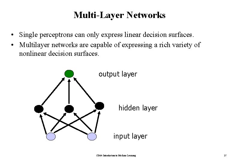 Multi-Layer Networks • Single perceptrons can only express linear decision surfaces. • Multilayer networks