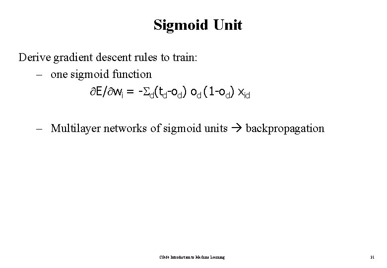 Sigmoid Unit Derive gradient descent rules to train: – one sigmoid function E/ wi