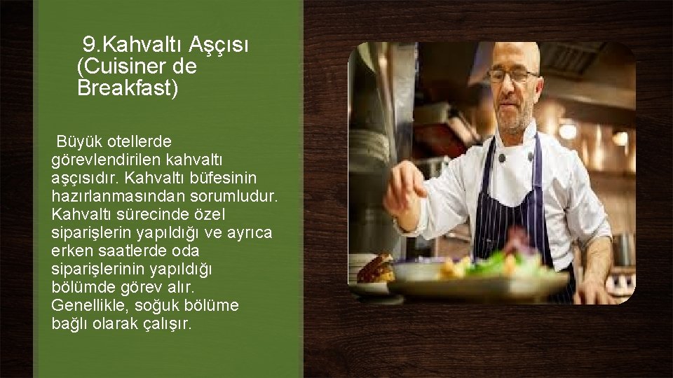 9. Kahvaltı Aşçısı (Cuisiner de Breakfast) Büyük otellerde görevlendirilen kahvaltı aşçısıdır. Kahvaltı büfesinin hazırlanmasından 9. Kahvaltı Aşçısı (Cuisiner de Breakfast) Büyük otellerde görevlendirilen kahvaltı aşçısıdır. Kahvaltı büfesinin hazırlanmasından