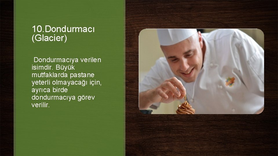 10. Dondurmacı (Glacier) Dondurmacıya verilen isimdir. Büyük mutfaklarda pastane yeterli olmayacağı için, ayrıca birde 10. Dondurmacı (Glacier) Dondurmacıya verilen isimdir. Büyük mutfaklarda pastane yeterli olmayacağı için, ayrıca birde
